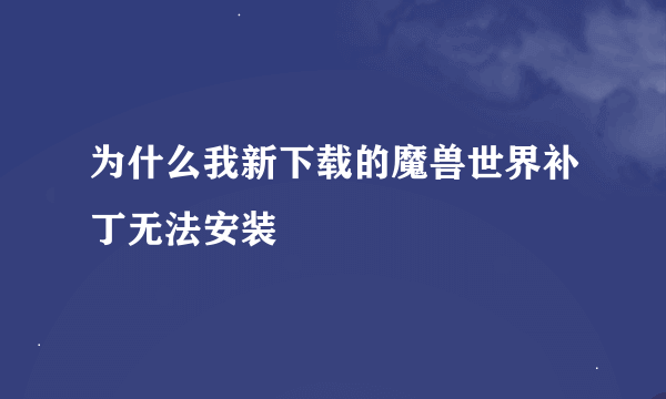 为什么我新下载的魔兽世界补丁无法安装