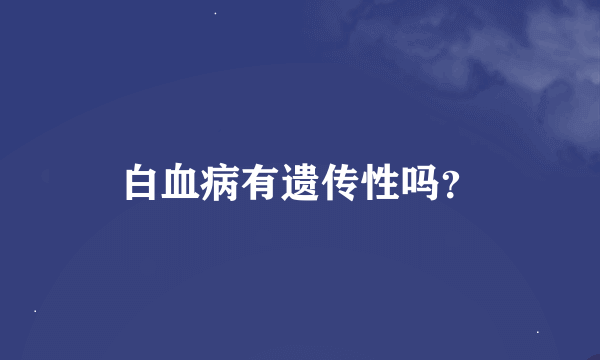 白血病有遗传性吗？