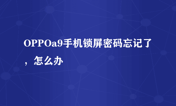 OPPOa9手机锁屏密码忘记了，怎么办