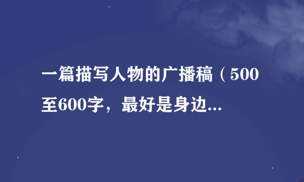 一篇描写人物的广播稿（500至600字，最好是身边的人物,内容积极向上）