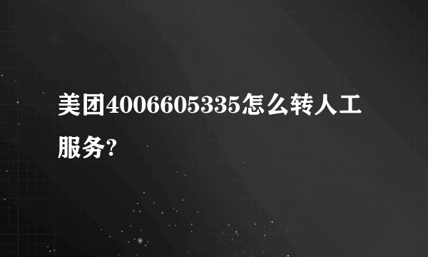 美团4006605335怎么转人工服务?