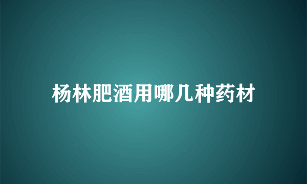 杨林肥酒用哪几种药材