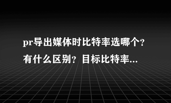 pr导出媒体时比特率选哪个？有什么区别？目标比特率怎么设？