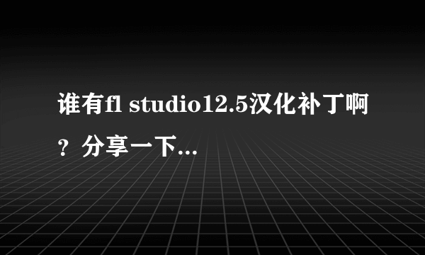 谁有fl studio12.5汉化补丁啊？分享一下呗，非常感谢！