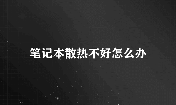 笔记本散热不好怎么办