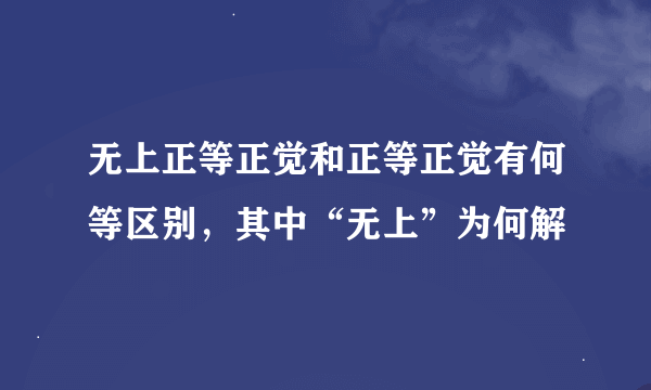 无上正等正觉和正等正觉有何等区别，其中“无上”为何解
