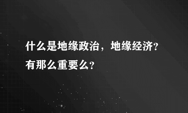 什么是地缘政治，地缘经济？有那么重要么？