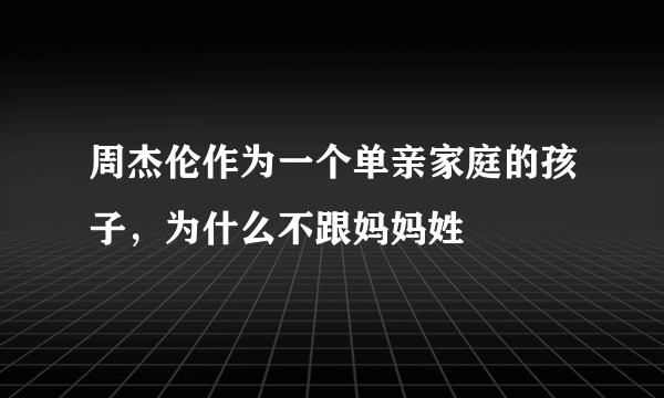 周杰伦作为一个单亲家庭的孩子，为什么不跟妈妈姓