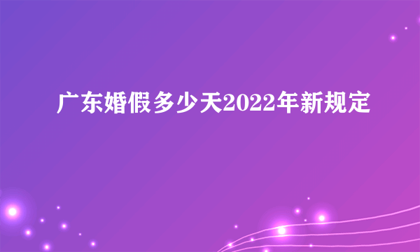 广东婚假多少天2022年新规定