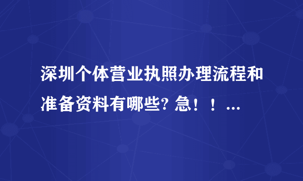 深圳个体营业执照办理流程和准备资料有哪些? 急！！！有哪位朋友知道请尽快帮忙！谢谢