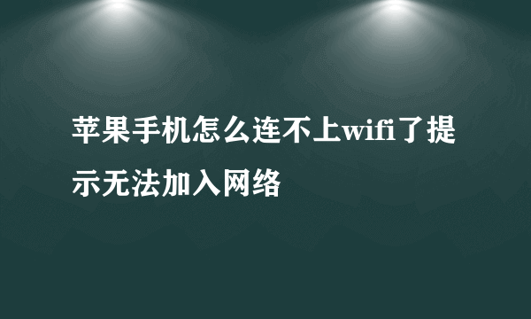 苹果手机怎么连不上wifi了提示无法加入网络