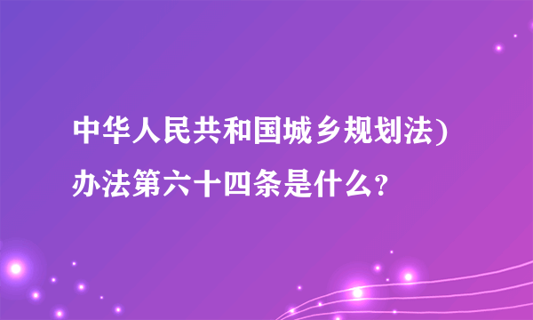 中华人民共和国城乡规划法)办法第六十四条是什么？