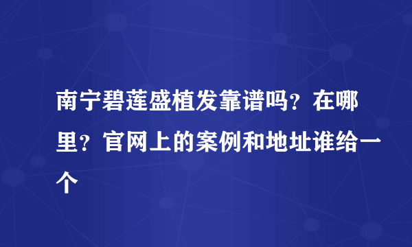南宁碧莲盛植发靠谱吗？在哪里？官网上的案例和地址谁给一个