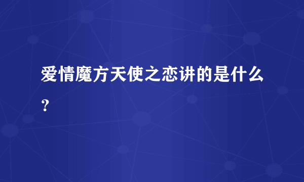 爱情魔方天使之恋讲的是什么？