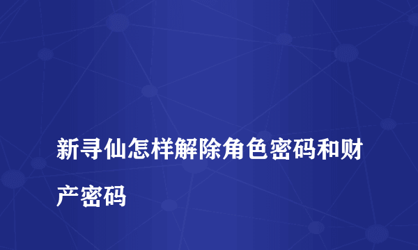 
新寻仙怎样解除角色密码和财产密码
