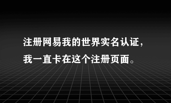 注册网易我的世界实名认证，我一直卡在这个注册页面。