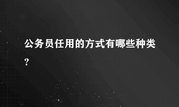 公务员任用的方式有哪些种类？