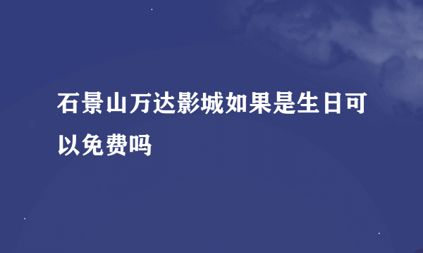 石景山万达影城如果是生日可以免费吗