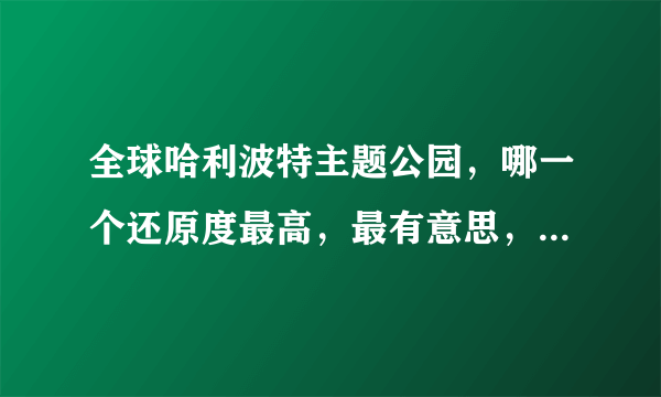 全球哈利波特主题公园，哪一个还原度最高，最有意思，性价比最高呢？