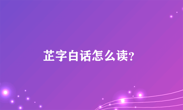 芷字白话怎么读？