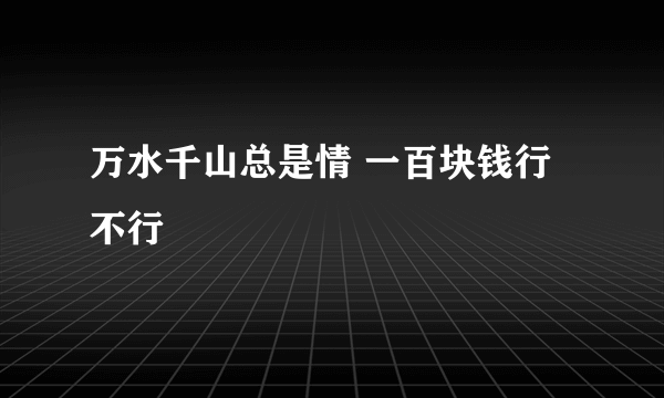 万水千山总是情 一百块钱行不行
