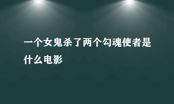 一个女鬼杀了两个勾魂使者是什么电影