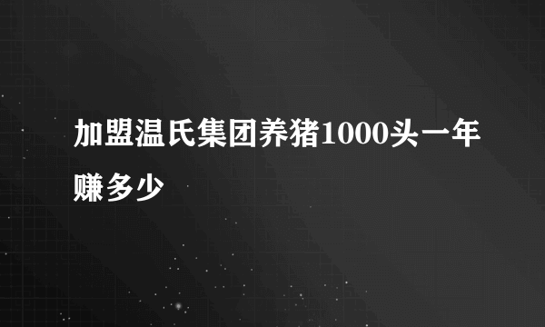 加盟温氏集团养猪1000头一年赚多少