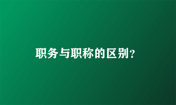 职务与职称的区别？