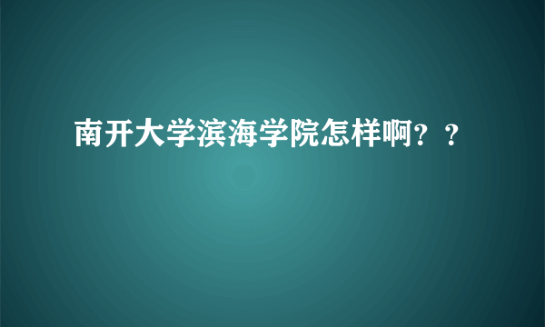 南开大学滨海学院怎样啊？？