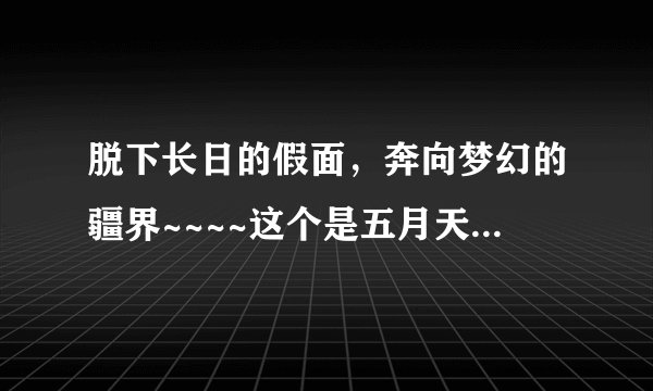 脱下长日的假面，奔向梦幻的疆界~~~~这个是五月天的什么歌啊？