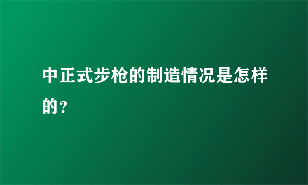 中正式步枪的制造情况是怎样的？