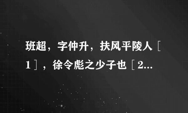 班超，字仲升，扶风平陵人［1］，徐令彪之少子也［2］。为人有大志，不修细节，然内孝谨，居家常执勤苦，不