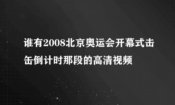 谁有2008北京奥运会开幕式击缶倒计时那段的高清视频
