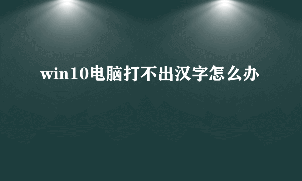 win10电脑打不出汉字怎么办