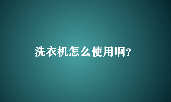 洗衣机怎么使用啊？