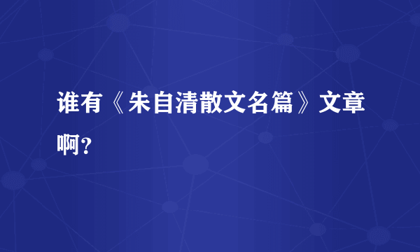 谁有《朱自清散文名篇》文章啊？