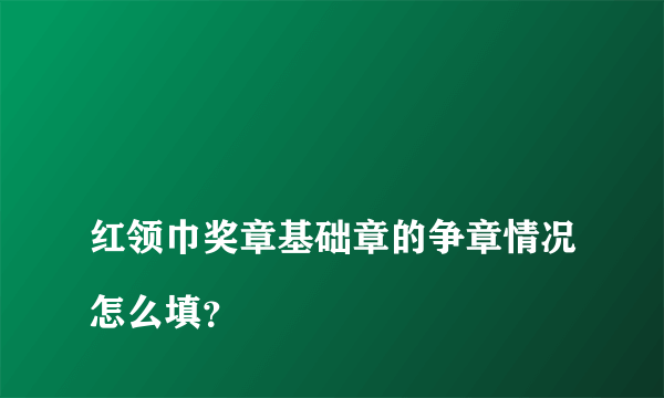 
红领巾奖章基础章的争章情况怎么填？
