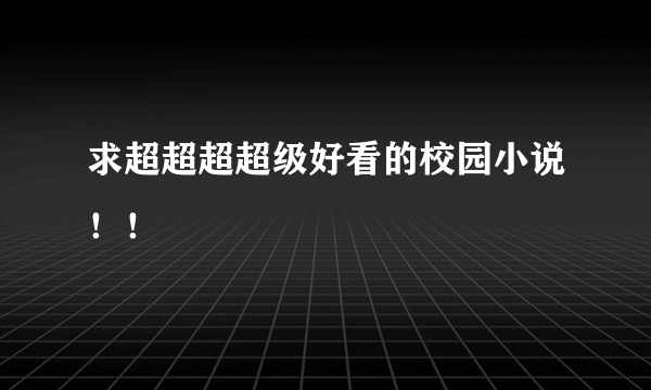 求超超超超级好看的校园小说！！