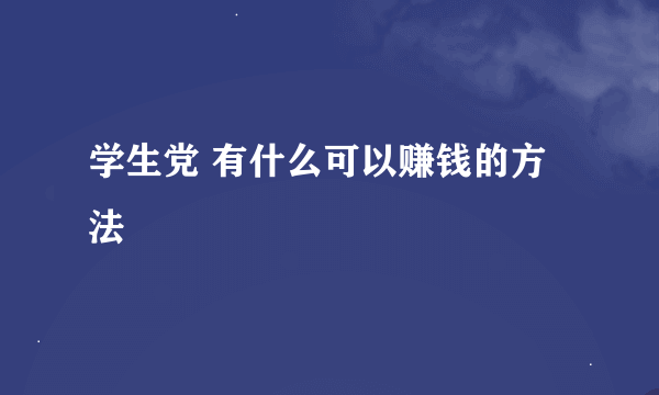 学生党 有什么可以赚钱的方法