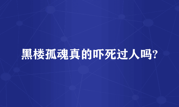 黑楼孤魂真的吓死过人吗?