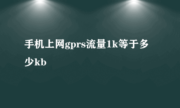 手机上网gprs流量1k等于多少kb