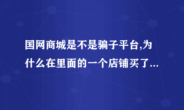 国网商城是不是骗子平台,为什么在里面的一个店铺买了东西,半个月不发