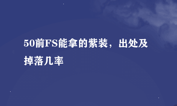50前FS能拿的紫装，出处及掉落几率