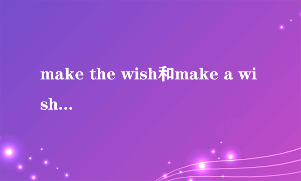 make the wish和make a wish有什么区别