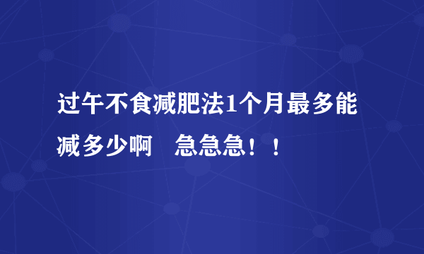 过午不食减肥法1个月最多能减多少啊   急急急！！