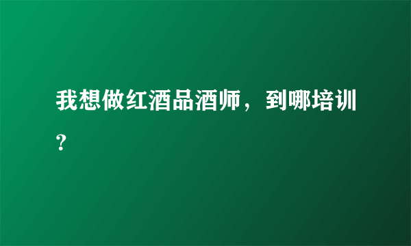 我想做红酒品酒师，到哪培训？