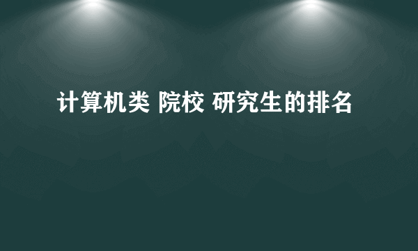 计算机类 院校 研究生的排名