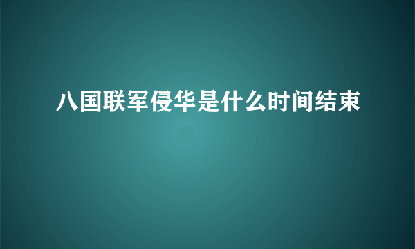 八国联军侵华是什么时间结束