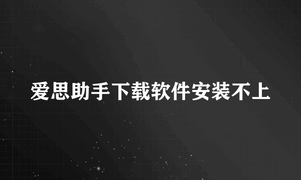 爱思助手下载软件安装不上