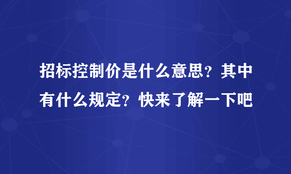 招标控制价是什么意思？其中有什么规定？快来了解一下吧